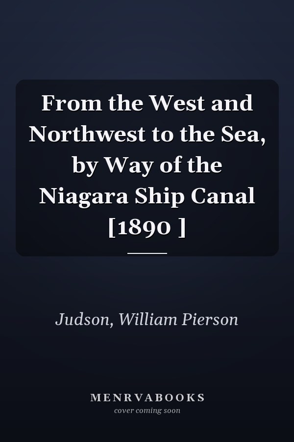 From the West and Northwest to the Sea, by Way of the Niagara Ship Canal [1890 ]
