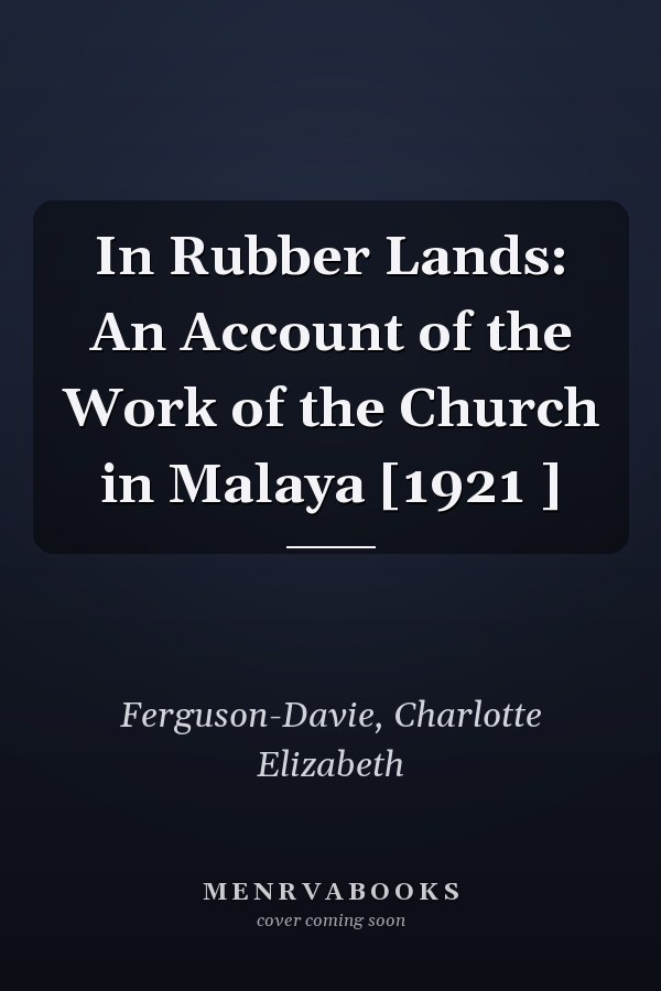 In Rubber Lands: An Account of the Work of the Church in Malaya [1921 ]