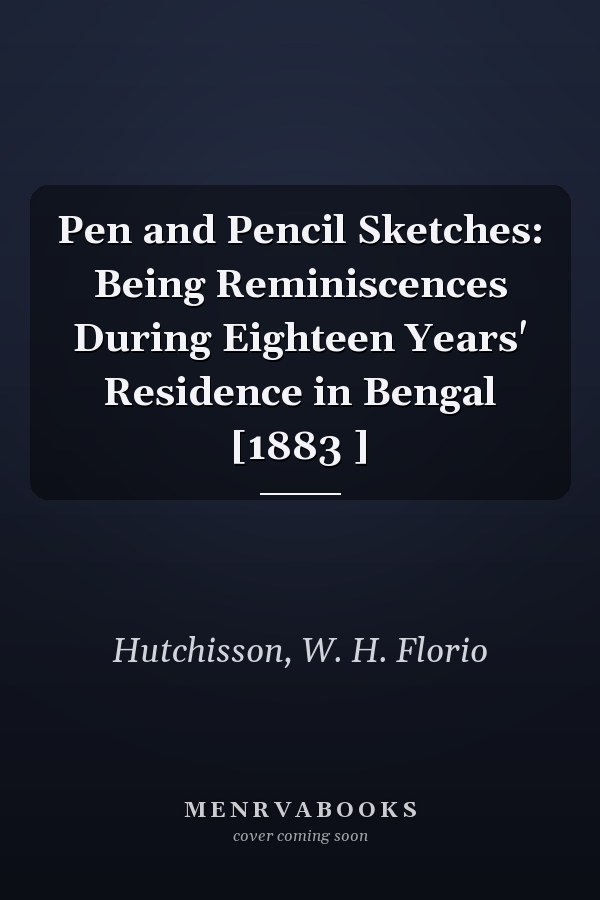 Pen and Pencil Sketches: Being Reminiscences During Eighteen Years' Residence in Bengal [1883 ]