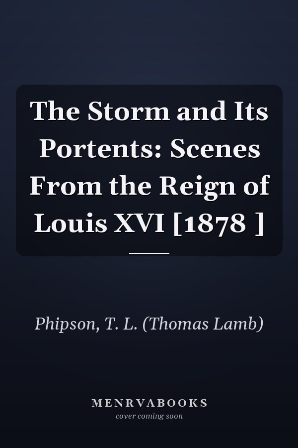 The Storm and Its Portents: Scenes From the Reign of Louis XVI [1878 ]