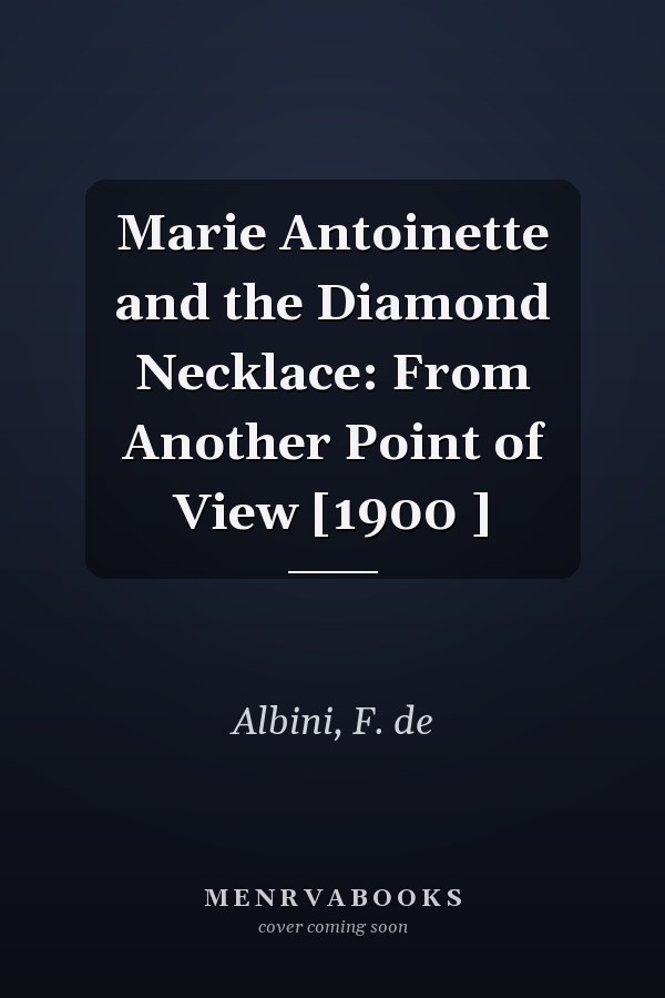 Marie Antoinette and the Diamond Necklace: From Another Point of View [1900 ]