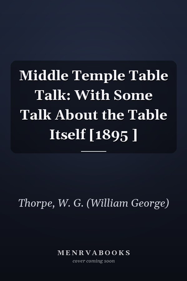 Middle Temple Table Talk: With Some Talk About the Table Itself [1895 ]