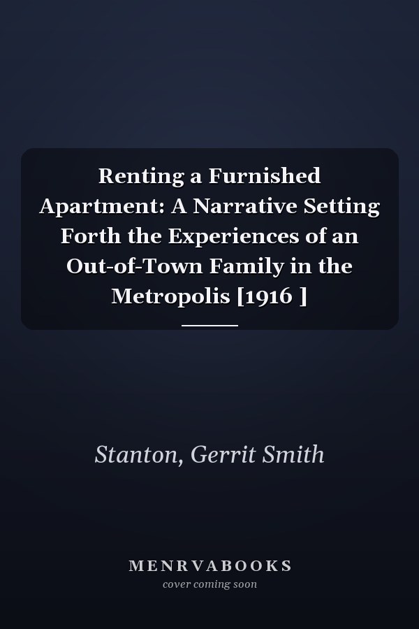 Renting a Furnished Apartment: A Narrative Setting Forth the Experiences of an Out-of-Town Family in the Metropolis [1916 ]