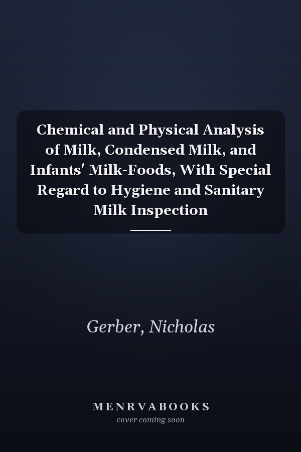 Chemical and Physical Analysis of Milk, Condensed Milk, and Infants' Milk-Foods, With Special Regard to Hygiene and Sanitary Milk Inspection