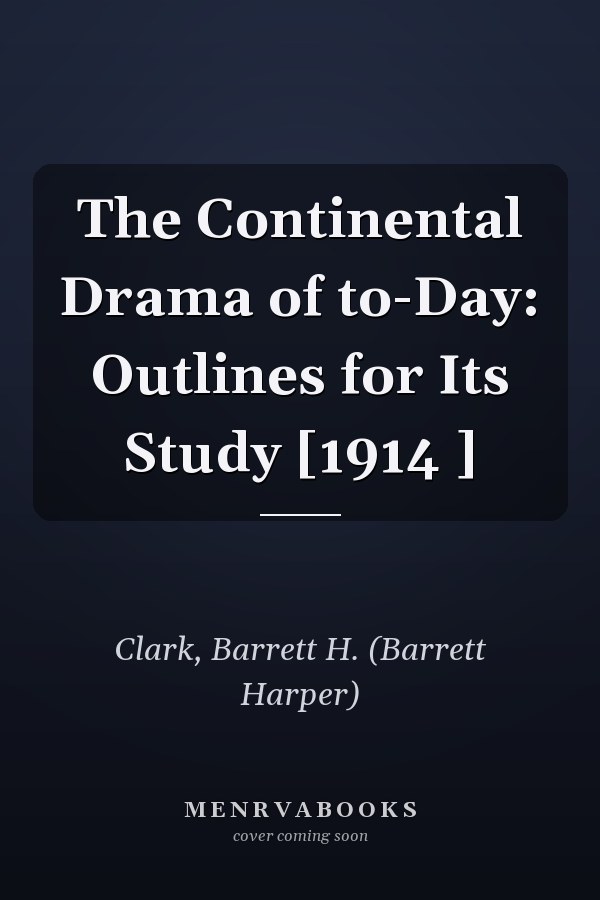 The Continental Drama of to-Day: Outlines for Its Study [1914 ]
