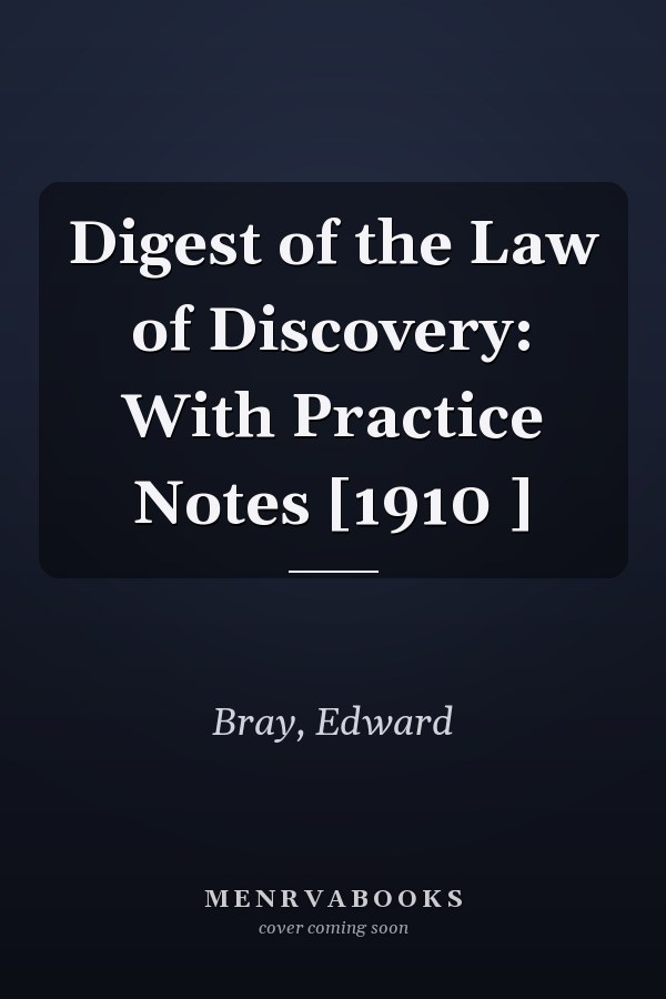 Digest of the Law of Discovery: With Practice Notes [1910 ]