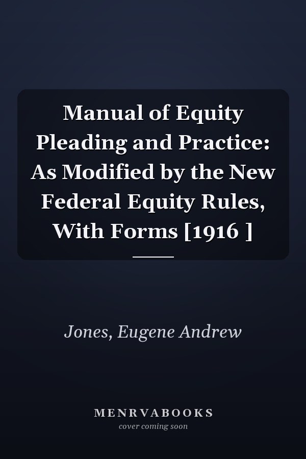 Manual of Equity Pleading and Practice: As Modified by the New Federal Equity Rules, With Forms [1916 ]