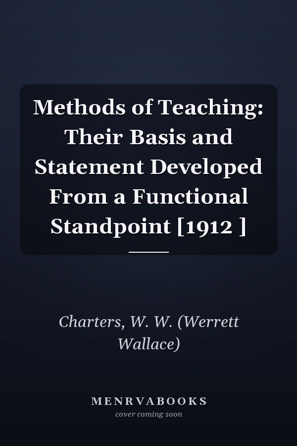 Methods of Teaching: Their Basis and Statement Developed From a Functional Standpoint [1912 ]