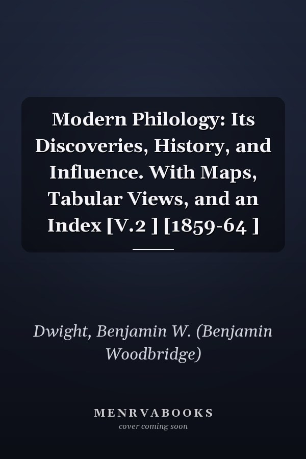 Modern Philology: Its Discoveries, History, and Influence. With Maps, Tabular Views, and an Index [V.2 ] [1859-64 ]