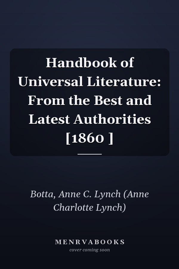 Handbook of Universal Literature: From the Best and Latest Authorities [1860 ]