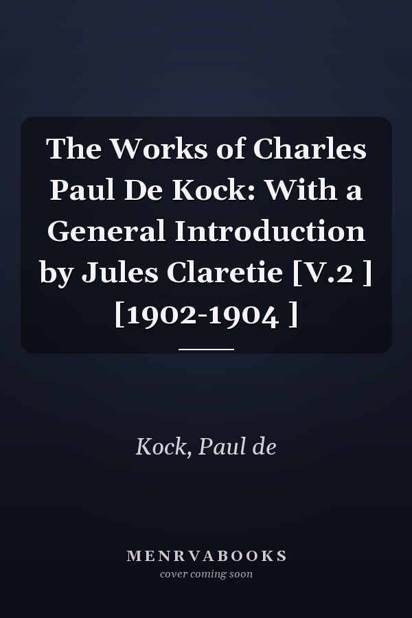 The Works of Charles Paul De Kock: With a General Introduction by Jules Claretie [V.2 ] [1902-1904 ]