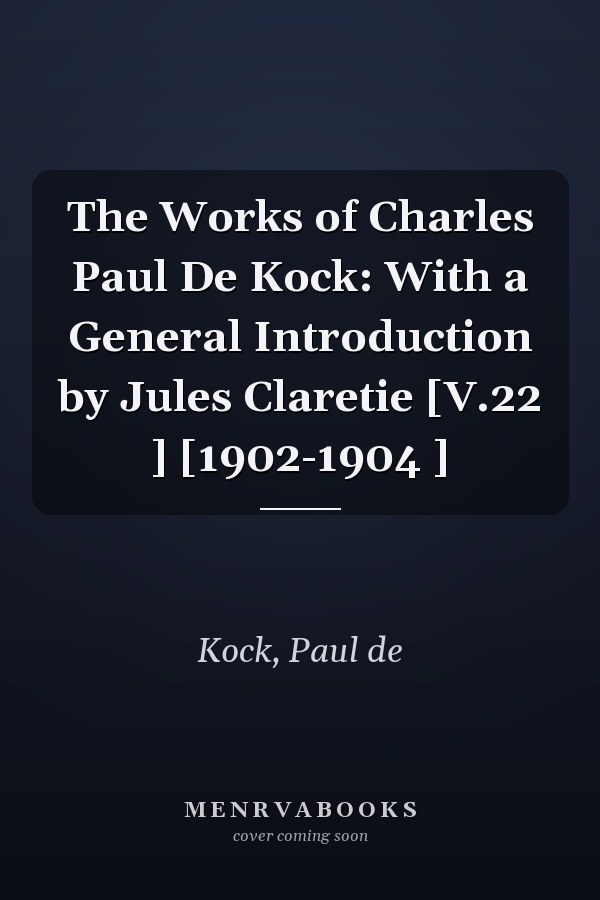 The Works of Charles Paul De Kock: With a General Introduction by Jules Claretie [V.22 ] [1902-1904 ]