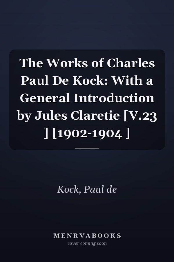 The Works of Charles Paul De Kock: With a General Introduction by Jules Claretie [V.23 ] [1902-1904 ]