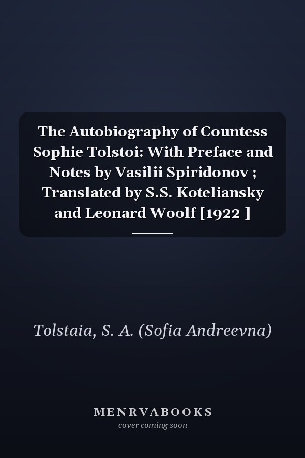 The Autobiography of Countess Sophie Tolstoi: With Preface and Notes by Vasilii Spiridonov ; Translated by S.S. Koteliansky and Leonard Woolf [1922 ]
