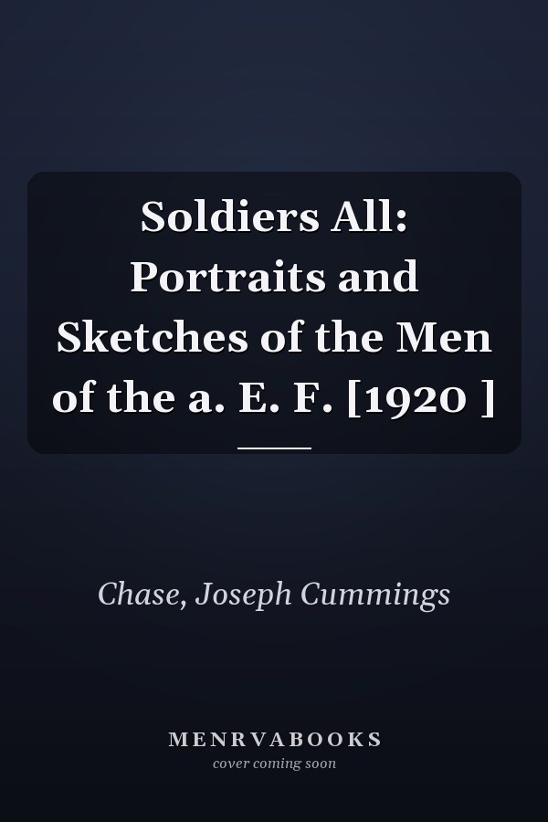 Soldiers All: Portraits and Sketches of the Men of the a. E. F. [1920 ]