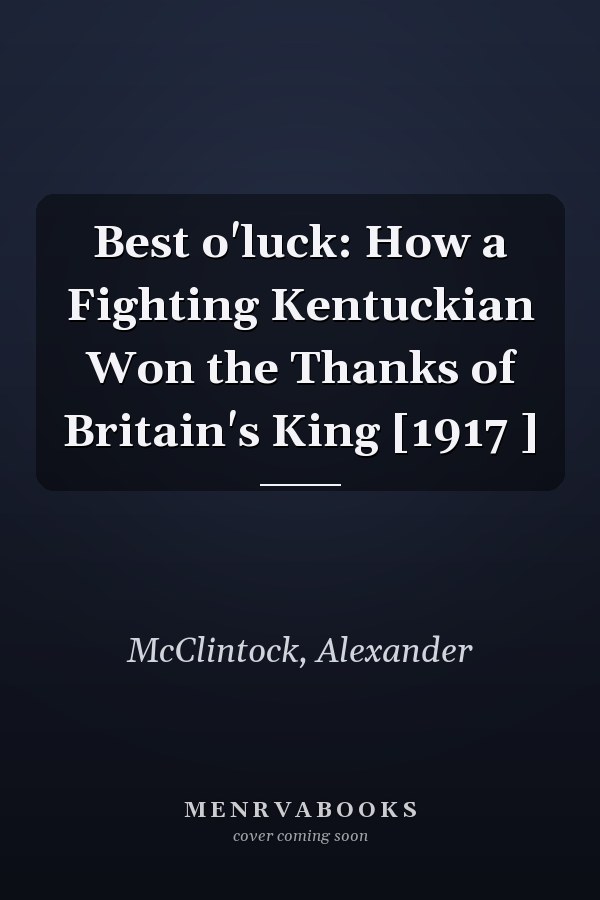 Best o'luck: How a Fighting Kentuckian Won the Thanks of Britain's King [1917 ]