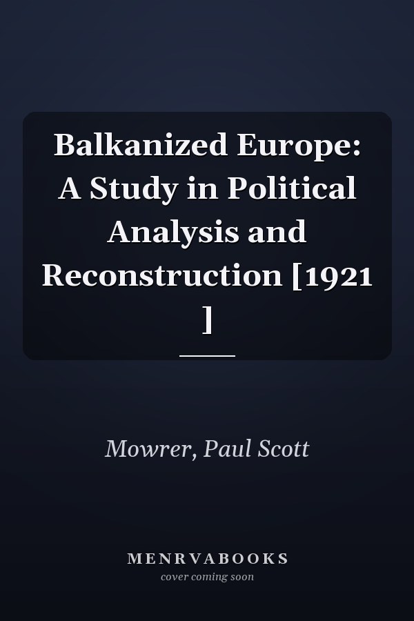 Balkanized Europe: A Study in Political Analysis and Reconstruction [1921 ]