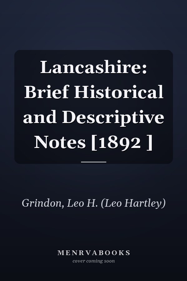 Lancashire: Brief Historical and Descriptive Notes [1892 ]