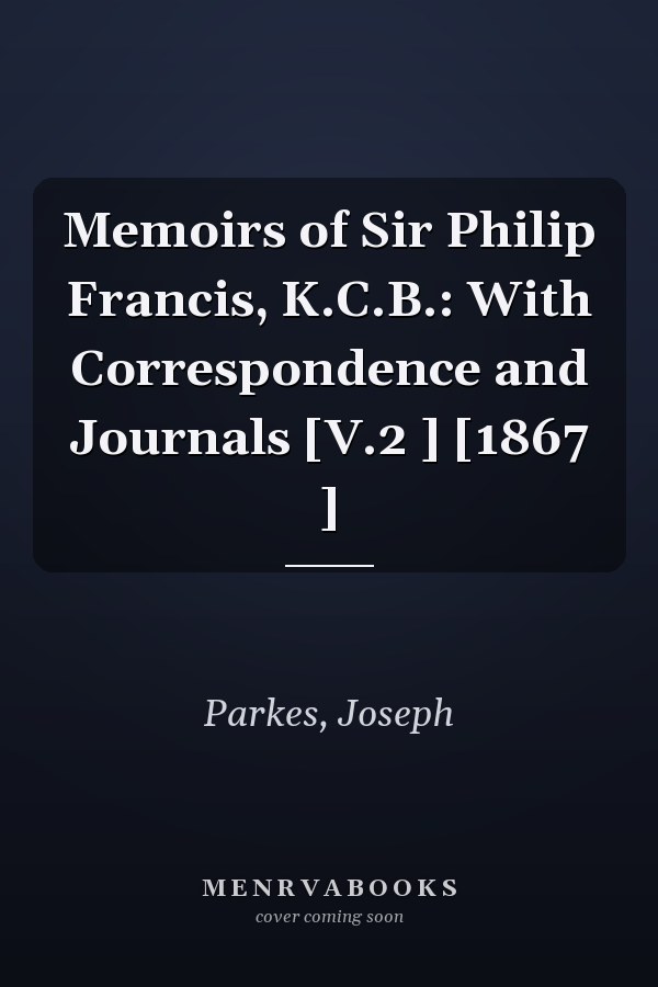 Memoirs of Sir Philip Francis, K.C.B.: With Correspondence and Journals [V.2 ] [1867 ]