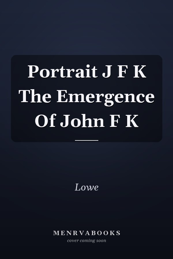 Portrait J F K The Emergence Of John F K
