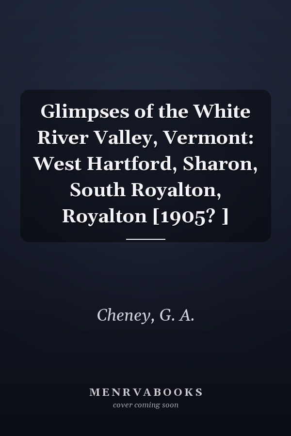 Glimpses of the White River Valley, Vermont: West Hartford, Sharon, South Royalton, Royalton [1905? ]