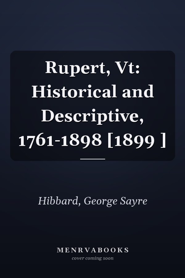 Rupert, Vt: Historical and Descriptive, 1761-1898 [1899 ]