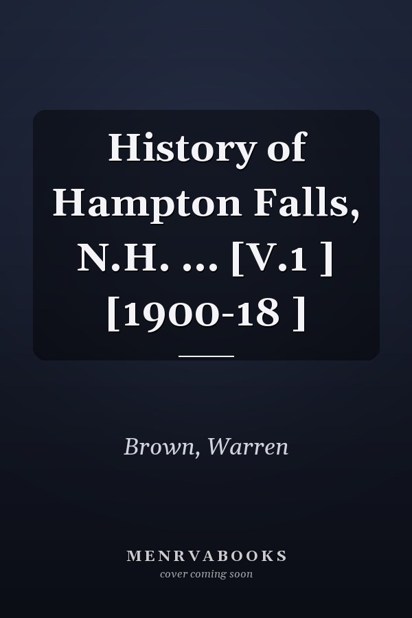 History of Hampton Falls, N.H. ... [V.1 ] [1900-18 ]
