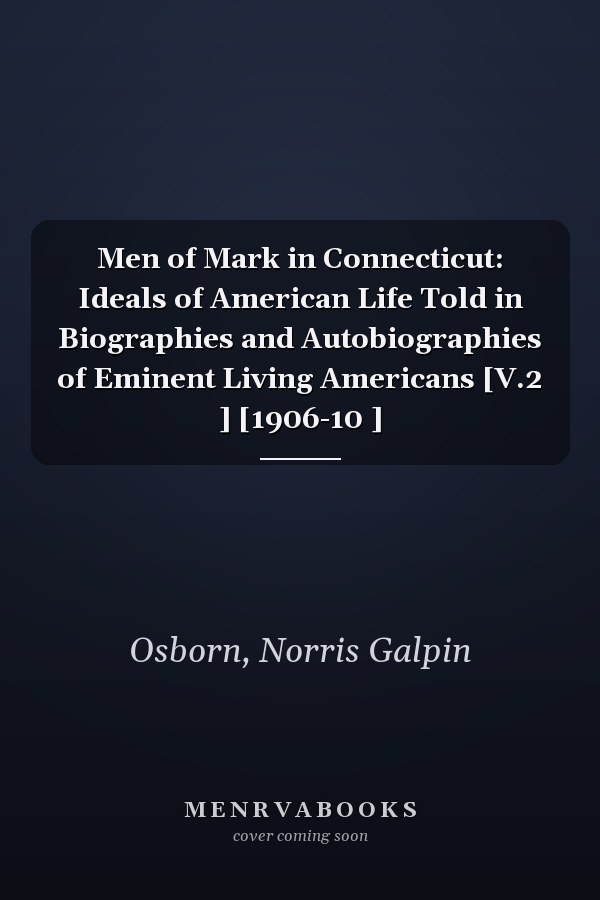 Men of Mark in Connecticut: Ideals of American Life Told in Biographies and Autobiographies of Eminent Living Americans [V.2 ] [1906-10 ]