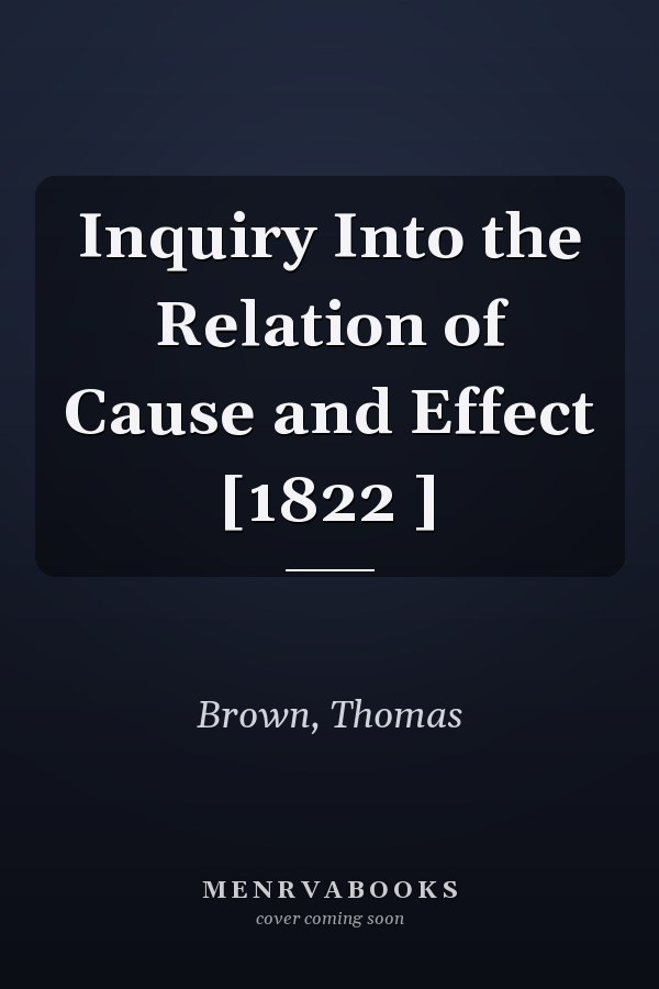 Inquiry Into the Relation of Cause and Effect [1822 ]