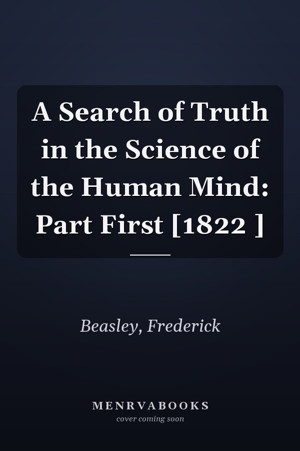 A Search of Truth in the Science of the Human Mind: Part First [1822 ]