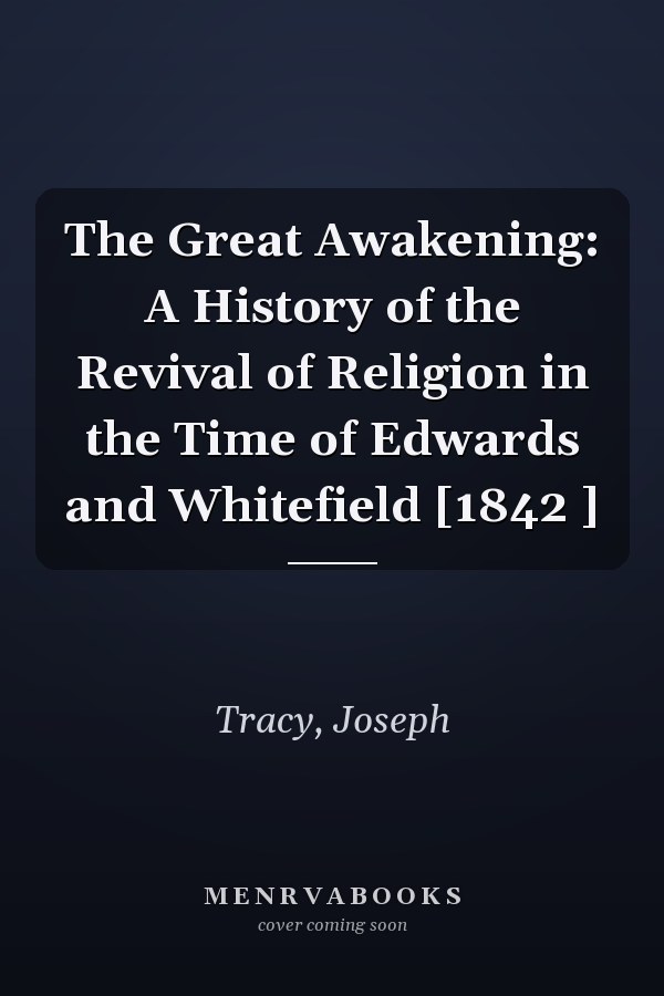 The Great Awakening: A History of the Revival of Religion in the Time of Edwards and Whitefield [1842 ]