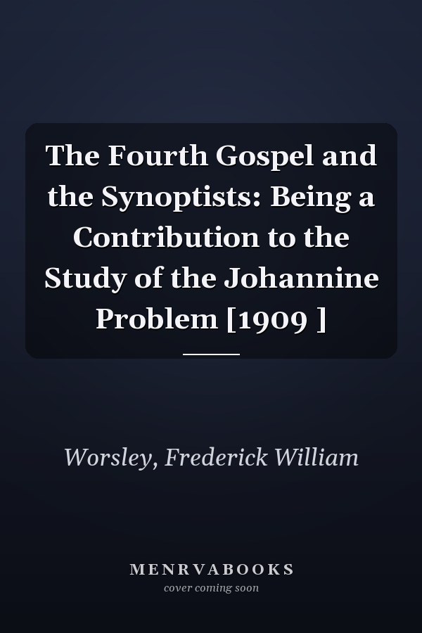 The Fourth Gospel and the Synoptists: Being a Contribution to the Study of the Johannine Problem [1909 ]