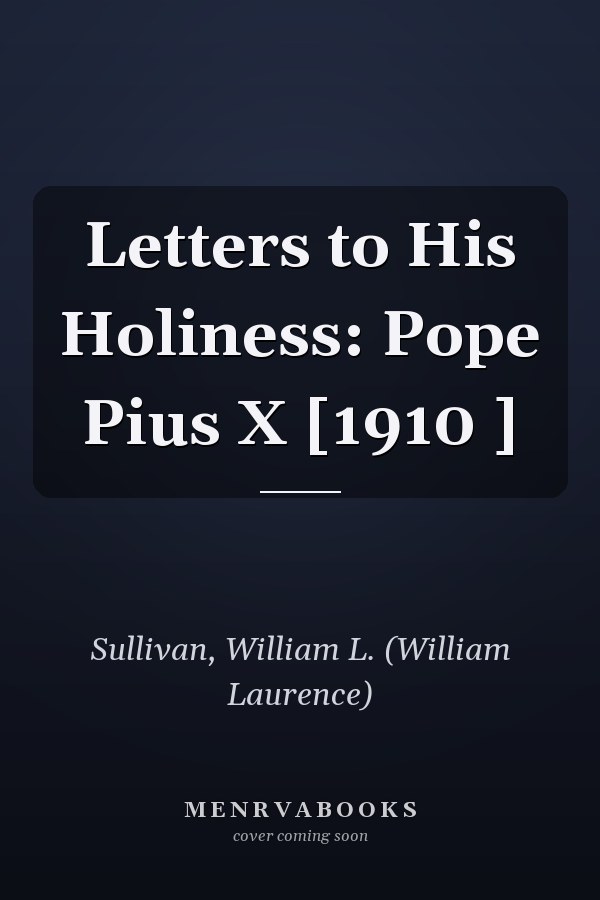Letters to His Holiness: Pope Pius X [1910 ]