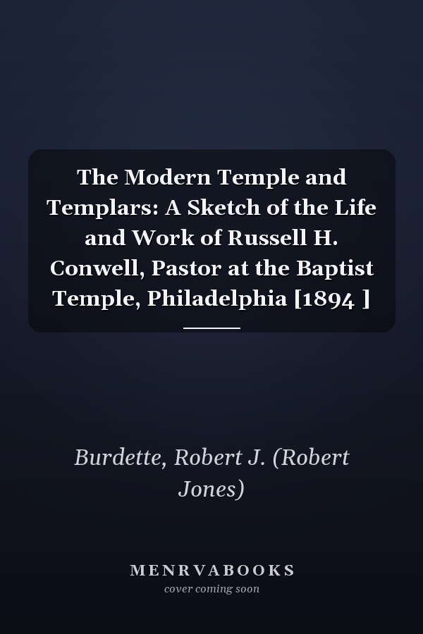 The Modern Temple and Templars: A Sketch of the Life and Work of Russell H. Conwell, Pastor at the Baptist Temple, Philadelphia [1894 ]