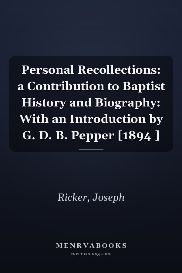 Personal Recollections: a Contribution to Baptist History and Biography: With an Introduction by G. D. B. Pepper [1894 ]