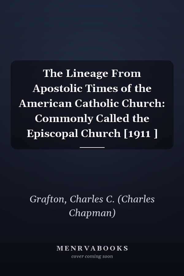 The Lineage From Apostolic Times of the American Catholic Church: Commonly Called the Episcopal Church [1911 ]