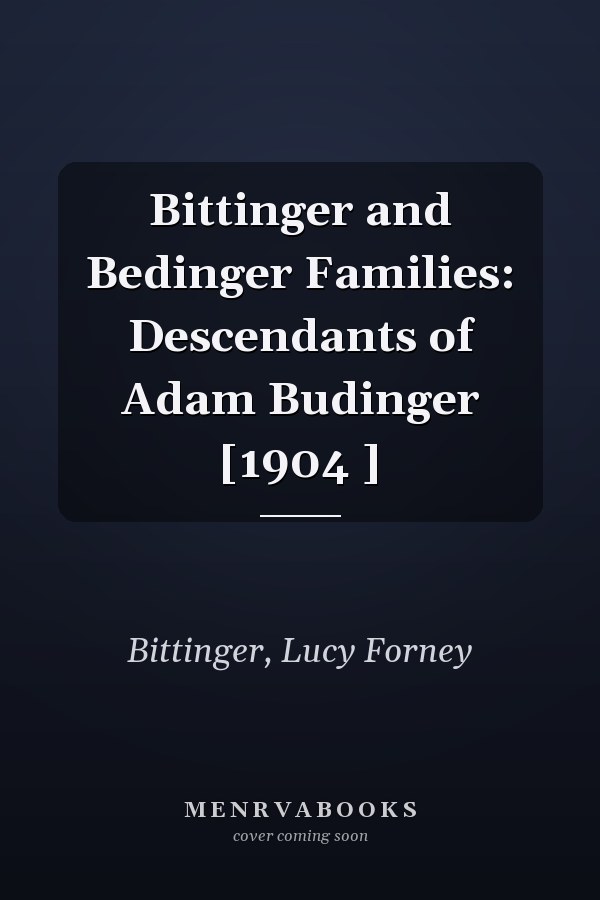 Bittinger and Bedinger Families: Descendants of Adam Budinger [1904 ]