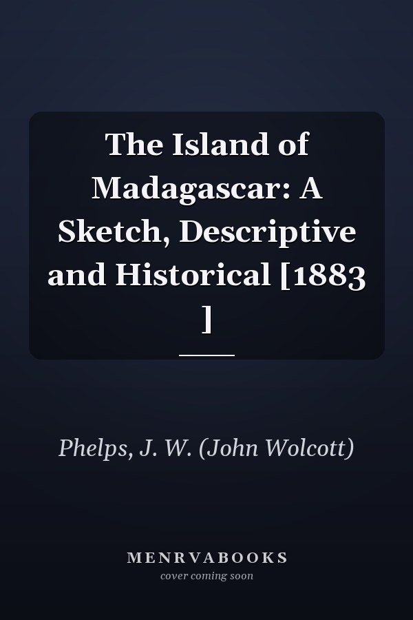 The Island of Madagascar: A Sketch, Descriptive and Historical [1883 ]