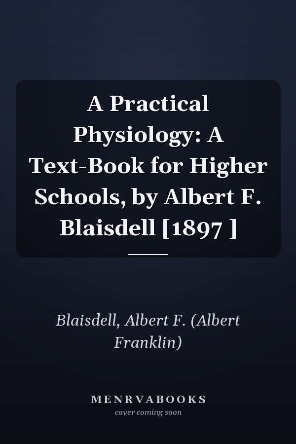 A Practical Physiology: A Text-Book for Higher Schools, by Albert F. Blaisdell [1897 ]