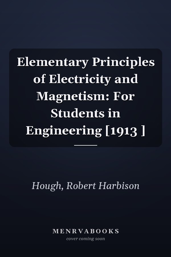 Elementary Principles of Electricity and Magnetism: For Students in Engineering [1913 ]