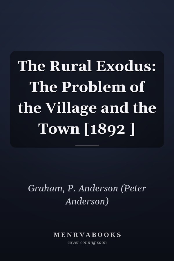 The Rural Exodus: The Problem of the Village and the Town [1892 ]