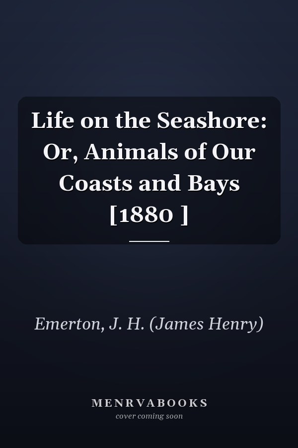 Life on the Seashore: Or, Animals of Our Coasts and Bays [1880 ]