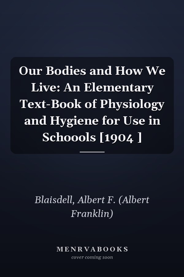 Our Bodies and How We Live: An Elementary Text-Book of Physiology and Hygiene for Use in Schoools [1904 ]