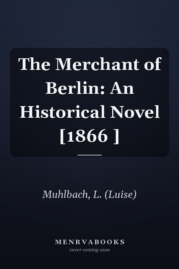 The Merchant of Berlin: An Historical Novel [1866 ]