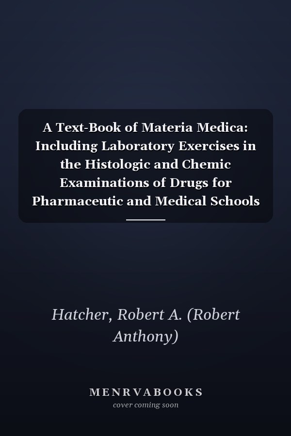 A Text-Book of Materia Medica: Including Laboratory Exercises in the Histologic and Chemic Examinations of Drugs for Pharmaceutic and Medical Schools and for Home Study [1904 ]