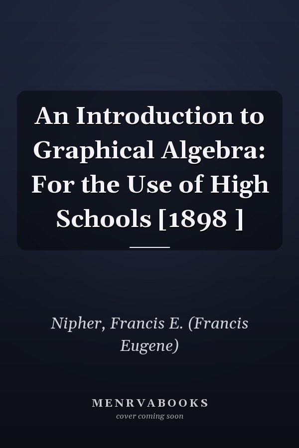 An Introduction to Graphical Algebra: For the Use of High Schools [1898 ]