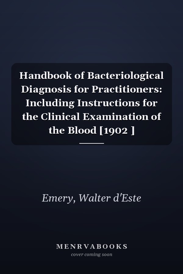 Handbook of Bacteriological Diagnosis for Practitioners: Including Instructions for the Clinical Examination of the Blood [1902 ]