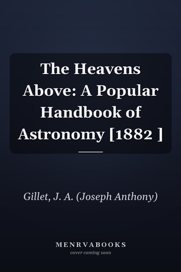 The Heavens Above: A Popular Handbook of Astronomy [1882 ]