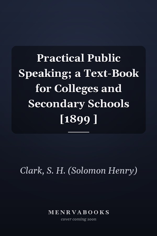 Practical Public Speaking; a Text-Book for Colleges and Secondary Schools [1899 ]