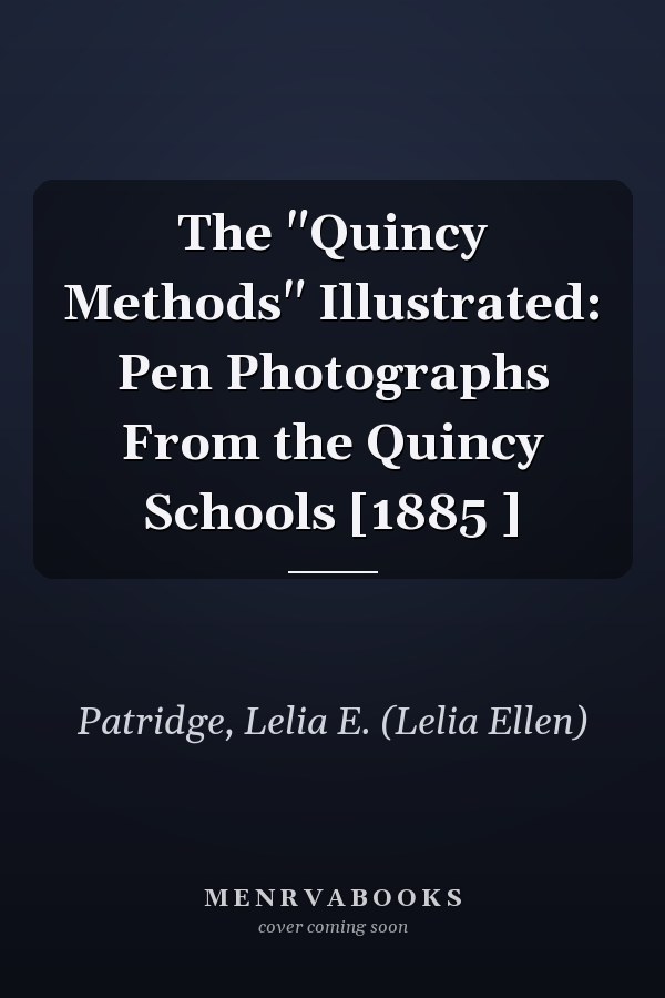 The "Quincy Methods" Illustrated: Pen Photographs From the Quincy Schools [1885 ]